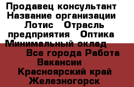 Продавец-консультант › Название организации ­ Лотис › Отрасль предприятия ­ Оптика › Минимальный оклад ­ 45 000 - Все города Работа » Вакансии   . Красноярский край,Железногорск г.